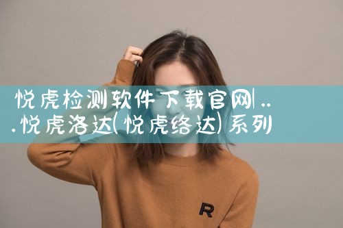 悦虎检测软件下载官网