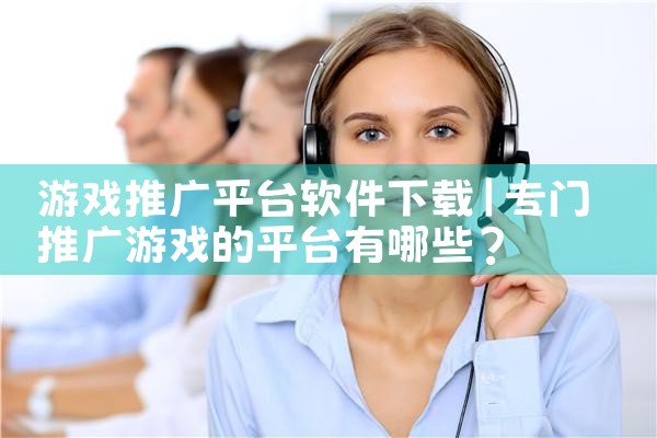 游戏推广平台软件下载