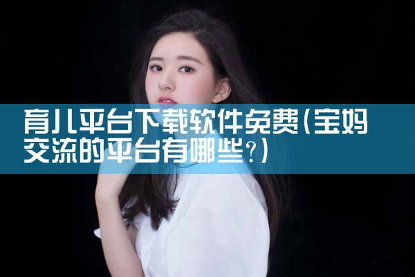 育儿平台下载软件免费