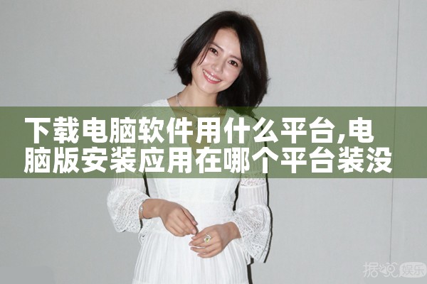 下载电脑软件用什么平台